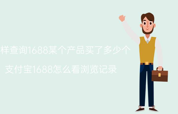 怎样查询1688某个产品买了多少个 支付宝1688怎么看浏览记录？